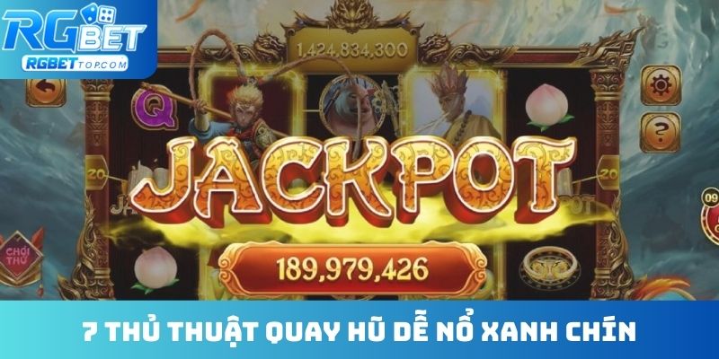 7 thủ thuật quay hũ dễ nổ xanh chín