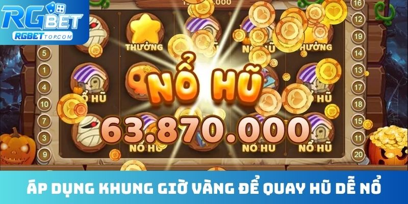 Áp dụng khung giờ vàng để quay hũ dễ nổ