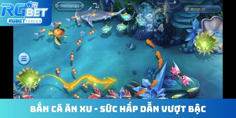 Bắn cá ăn xu - Sức hấp dẫn vượt bậc