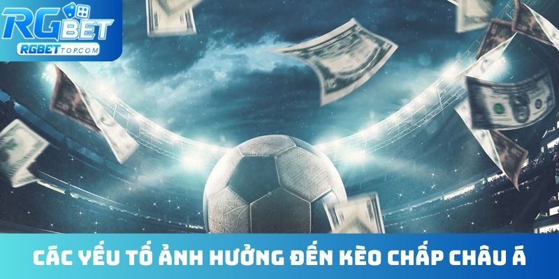 Các yếu tố ảnh hưởng đến kèo chấp châu Á